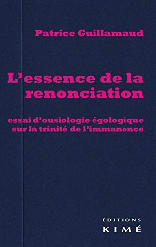 L'essence de la renonciation : Essai d'ousiologie égologique sur la trinité de l'immanence - Patrice Guillamaud