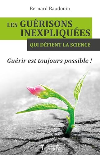 9782841976690: Les gurisons inexpliques qui dfient la science: Gurir est toujours possible !