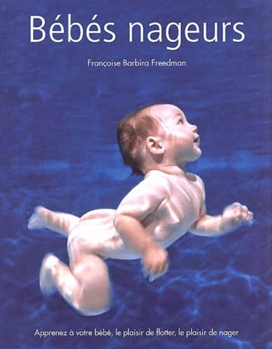 BÃ©bÃ©s nageurs: Apprenez Ã  votre bÃ©bÃ©, le plaisir de flotter, le plaisir de nager (9782841981953) by Barbira Freedman, FranÃ§oise; Hanscomb, Christine