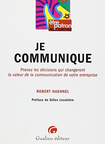 9782842009083: Je communique: Prenez les dcisions qui changeront la valeur de la communication de votre entreprise