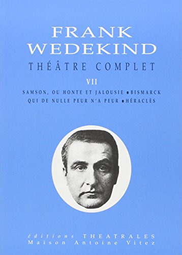 ThÃ©Ã¢tre complet T7: SAMSON OU HONTE ET JALOUSIE/ BISMARCK / QUI DE NULLE PEUR N'A PEUR / HERACLES (9782842600693) by Wedekind, Frank