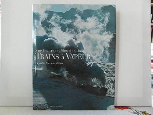 Sur Les Traces Des Derniers Trains A Vapeur - Cyril Le Tourneur D'Ison