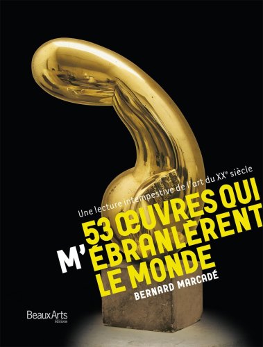 53 OEUVRES QUI M'EBRANLERENT LE MONDE - UNE LECTURE INTEMPESTIVE DE L'ART DU XXE: SIECLE (9782842786625) by Marcade Bernard, Bernard