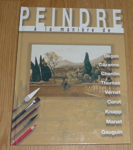 Stock image for Peindre  La Manire De Degas, Cezanne, Chardin, Thomas, Vernet, Corot, Knapp, Manet Gauguin for sale by LeLivreVert