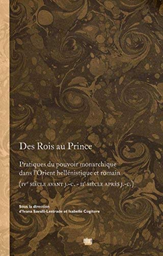 Stock image for Des Rois au Prince: Pratiques du pouvoir monarchique dans l'Orient hellnistique et romain (IVe sicle avant J.-C. - IIe sicle aprs J.-C.) for sale by Gallix