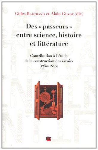 Des Â« passeurs Â» entre science, histoire et littÃ©rature: Contribution Ã  l'Ã©tude de la construction des savoirs (1750-1840) (9782843101755) by Bertrand, Gilles; Guyot, Alain