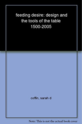 Feeding Desire: Design and the Tools of the Table, 1500-2005 (9782843238451) by Coffin, Sarah D.; Lupton, Ellen; Goldstein, Darra; Bloemink, Barbara