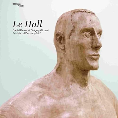 9782844266323: Le Hall: Daniel Dewar et Grgory Gicquel, Prix Marcel Duchamp 2012, Exposition prsente au Centre Pompidou, Paris, Espace 315, du 25 septembre 2013 au 6 janvier 2014