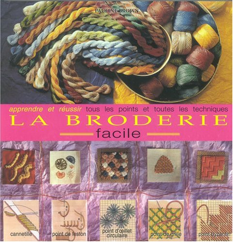 Stock image for La broderie facile. apprendre et russir tous les points et toutes les techniques for sale by medimops