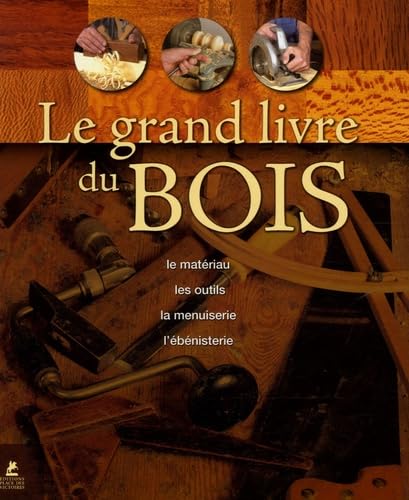 Imagen de archivo de Le Grand Livre Du Bois : Le Matriau, Les Outils, La Menuiserie, L'bnisterie a la venta por RECYCLIVRE