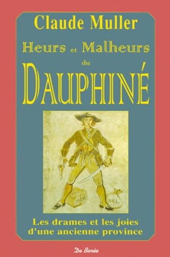 HEURS ET MALHEURS DU DAUPHINE ; LES DRAMES ET LES JOIES D'UNE ANCIENNE PROVINCE