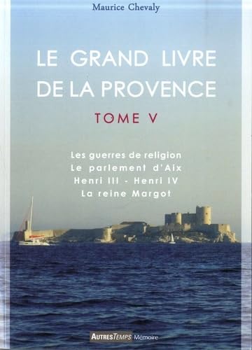 9782845214682: Le Grand Livre de la Provence: Tome 5, Les guerres de religion, Le parlement d'Aix, Henri III - Henri IV, La reine Margot (Temps Mmoire)