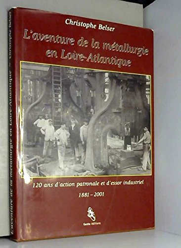 9782845610330: L'aventure de la mtallurgie en Loire-Atlantique : 120 ans d'action patronale et d'essor industriel, 1881-2001
