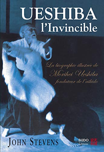 Ueshiba, l'invincible: La biographie illustrÃ©e de Morihei Ueshiba fondateur de l'aikido (9782846170581) by Stevens, John