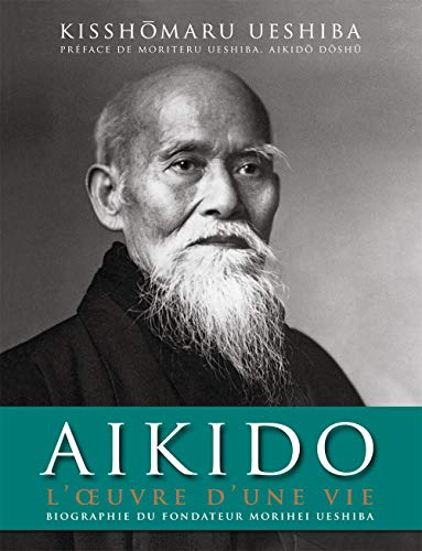 AÃ¯kido : L'oeuvre d'une vie: Biographie officielle de Morihei Ueshiba, fondateur de l'aÃ¯kido (9782846172691) by Ueshiba, Kisshomaru