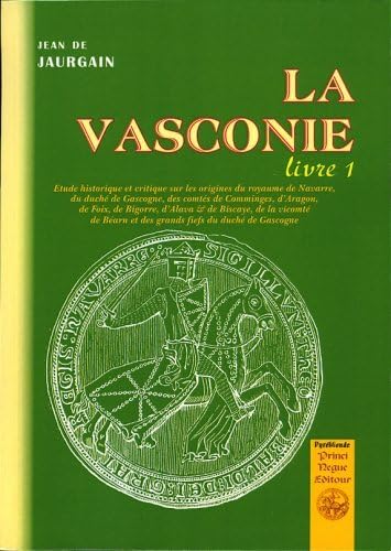 9782846181440: La Vasconie, tude historique et critique : sur les origines du royaume de Navarre, du duch de Gascogne, des comts de Comminges d'Aragon de Foix, de ... la vicomt de Barn. : 1/ Jean de Jaurgain