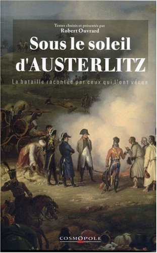 Beispielbild fr Sous le soleil d'Austerlitz : La bataille raconte par ceux qui l'ont vcue 1805 zum Verkauf von Winghale Books