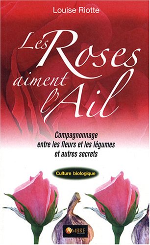Beispielbild fr Les Roses aiment l'ail : Le Compagnonnage entre les fleurs et les lgumes zum Verkauf von Ammareal