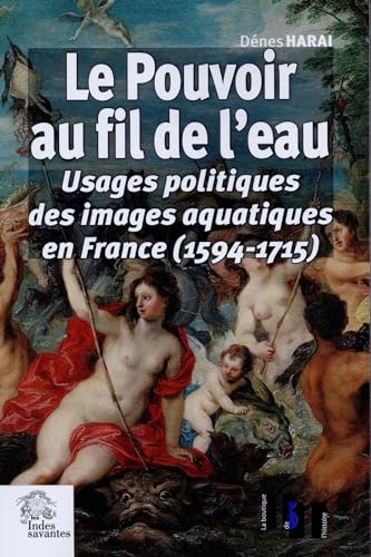 9782846544023: Le pouvoir au fil de l'eau: Usages politiques des images aquatiques en France (1594-1715)