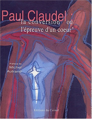 Paul Claudel La conversion ou l'Ã©preuve d'un coeur (EDITIONS DU CARMEL) (French Edition) (9782847130027) by Paul Claudel