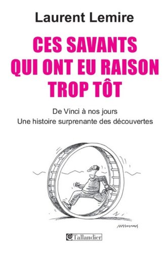 Beispielbild fr Ces savants qui ont eu raison trop tt: De Vinci  nos jours, une histoire surprenante des dcouvertes zum Verkauf von Ammareal