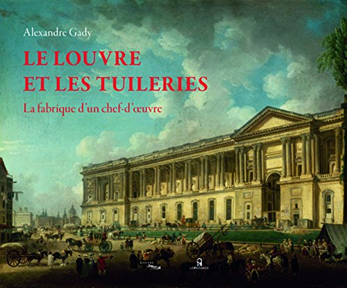 9782847422467: Le Louvre et les Tuileries: La fabrique d'un chef-d'oeuvre