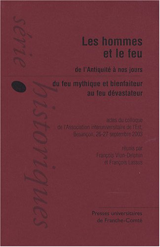 Beispielbild fr Les hommes et le feu de l'Antiquit  nos jours : Du feu mythique et bienfaiteur au feu dvastateur - Actes du colloque de Besanon, Associa zum Verkauf von Ammareal