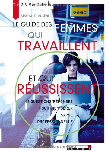 Beispielbild fr Le guide des femmes qui travaillent et qui russissent : 63 Questions/rponses pour bien grer sa vie proferssionnelle zum Verkauf von Ammareal