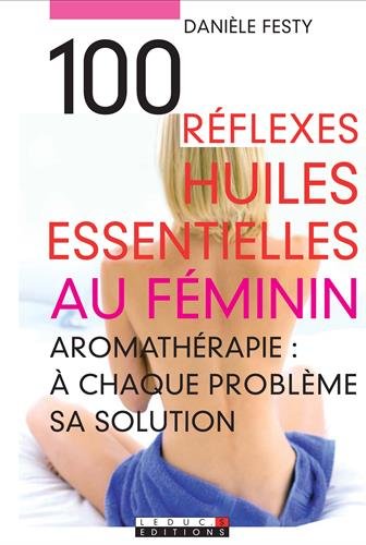 Beispielbild fr 100 Rflexes Huiles Essentielles Au Fminin : Aromathrapie :  Chaque Problme Sa Solution zum Verkauf von RECYCLIVRE