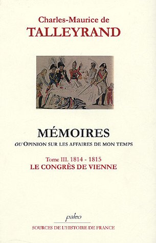 Beispielbild fr Mmoires ou Opinion sur les affaires de mon temps: Tome 3, Le Congrs de Vienne (1814-1815) zum Verkauf von Ammareal