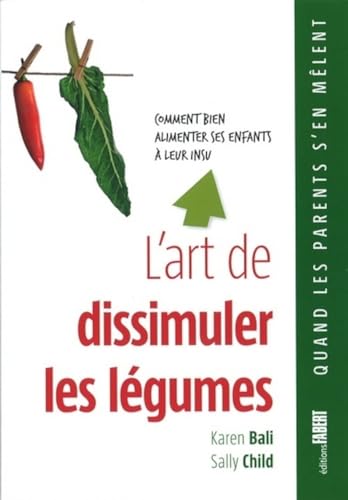 9782849220771: L'art de dissimuler les lgumes: Comment bien alimenter ses enfants  leur insu