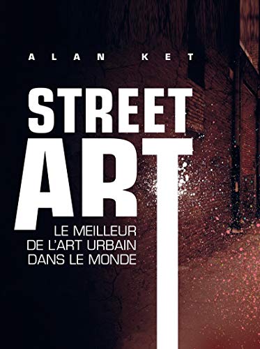 Street art : Le meilleur de l'art urbain dans le monde - Ket, Alan