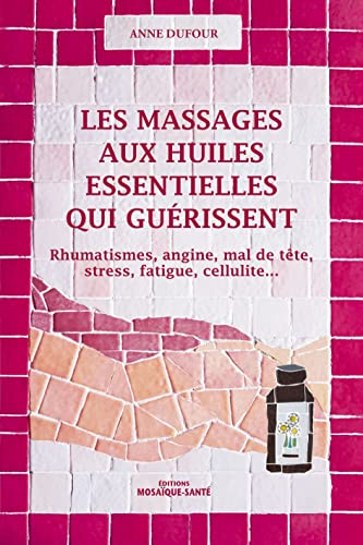 9782849391549: Les massages aux huiles essentielles qui gurissent: Rhumatismes, angine, mal de tte, stress, fatigue, cellulite ...