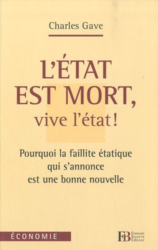 L'Etat est mort, vive l'Ã tat ! : Pourquoi la faillite Ã tatique qui s'annonce est une bonne nouvelle - Gave, Charles