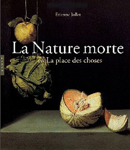 La Nature morte ou la place des choses: L'Objet et son lieu dans l'art occidental (9782850259845) by Jollet, Etienne