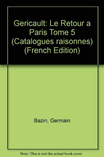 Stock image for Thodore Gricault . tude critique, documents et catalogue raisonn. -------- TOME 5 , Le Retour  Paris : synthses d expriences plastiques for sale by Okmhistoire