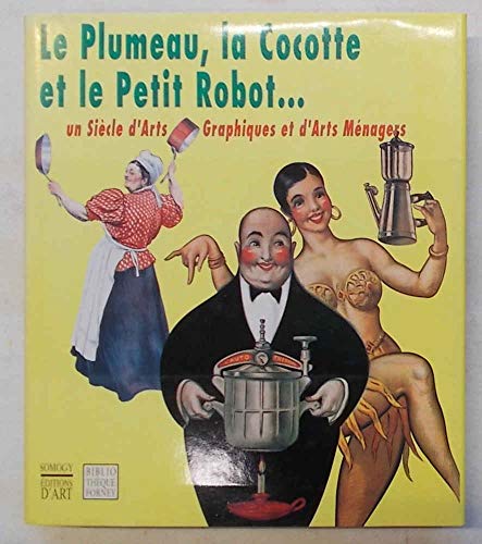 Stock image for Le plumeau, la cocotte et le petit robot. Un siècle d'arts graphiques et d'arts ménagers for sale by LiLi - La Liberté des Livres