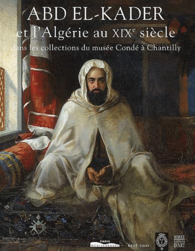 ABD EL-KADER ET L'ALGERIE AU XIXe SIECLE DANS LES COLLECTIONS DU MUSEE CONDE A CHANTILLY (Abd el-...