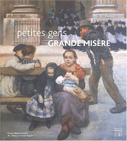 PETITES GENS, GRANDE MISERE ; ICONOGRAPHIE DE LA MISERE AU XIX SIECLE
