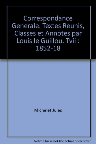 CORRESPONDANCE GENERALE. TEXTES REUNIS, CLASSES ET ANNOTES PAR LOUIS LE GUILLOU. TVII: 1852-18 (9782852037588) by MICHELET JULES