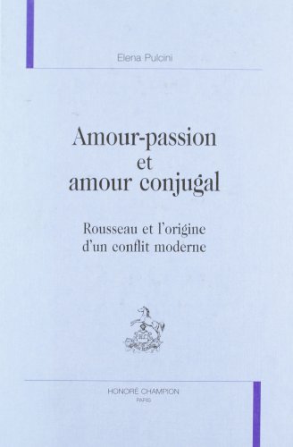 Amour-passion et amour conjugal - Rousseau et l'origine d'un conflit moderne (9782852037847) by Pulcini, Elena