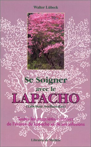 9782853271226: Se soigner avec le Lapacho : Toutes les proprits curatives de l'corce du Lapacho-Tabebua avellanedae, et de ses infusions et prparations