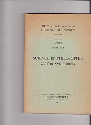 Tome III B: Sciences et philosophie. XVIIème et XVIIIème siècles. 31 communications. - ACTES DU XIIème CONGRES INTERNATIONAL D'HISTOIRE DES SCIENCES tenu à Paris en 1968.