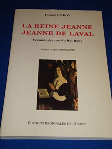 La reine Jeanne: Jeanne de Laval, seconde eÌpouse du roi ReneÌ, 1433-1498 (French Edition) (9782855540788) by Le Roy, Pierre