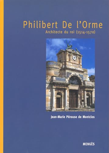 Philibert de l'Orme: Architecte du roi, 1514-1570 - Jean-Marie Pérouse de Montclos
