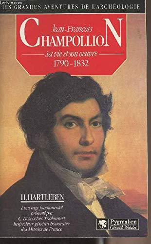 Jean-François Champollion : Sa vie et son oeuvre 1790-1832