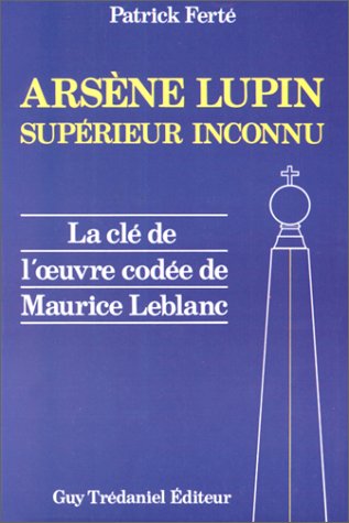 9782857074632: Arsne Lupin, suprieur inconnu: Arcanes, filigranes et cryptogrammes, la cl de l'oeuvre code de Maurice Lablanc