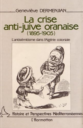 La crise anti-juive oranaise 1895-1905: L'anti-sémitisme dans l'Algérie coloniale (Histoire et pe...