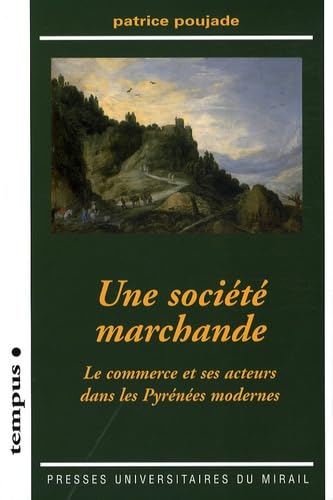 Beispielbild fr SOCIETE MARCHANDE LE COMMERCE ET SES ACTEURS DANS LES PYRENEES MODERNES: Le commerce et ses acteurs dans les Pyr?n?es modernes zum Verkauf von Devils in the Detail Ltd