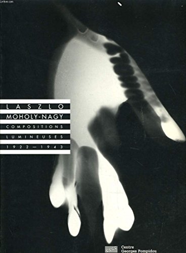 Laszlo Moholy-Nagy: Compositions lumineuses, 1922-1943, photogrammes des collections du MusÃ©e national d'art moderne-Centre de crÃ©ation industrielle, ... Centre Georges Pompidou, Galerie 27, 8 nove (9782858508327) by Sayag, Alain